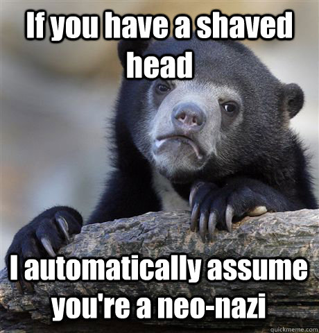 If you have a shaved head I automatically assume you're a neo-nazi - If you have a shaved head I automatically assume you're a neo-nazi  Confession Bear