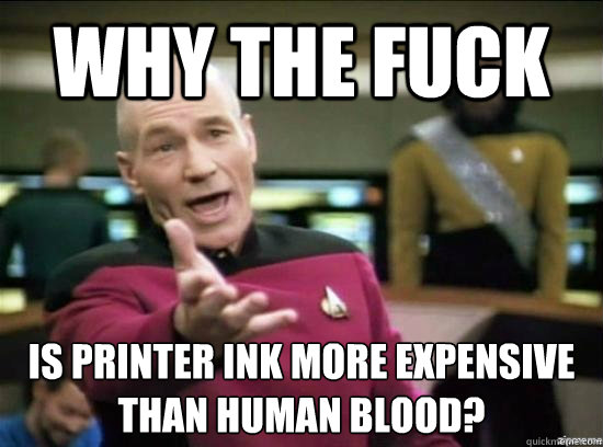 Why the fuck is printer ink more expensive
than human blood?  