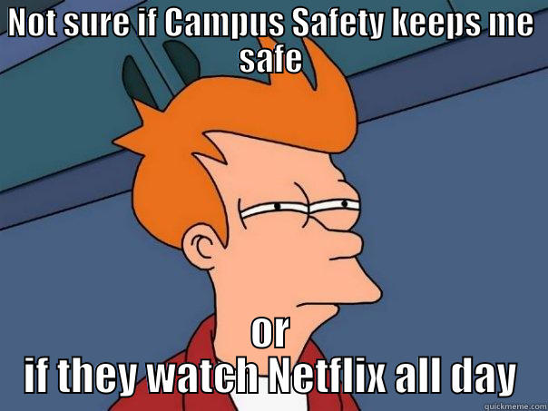 NOT SURE IF CAMPUS SAFETY KEEPS ME SAFE OR IF THEY WATCH NETFLIX ALL DAY Futurama Fry