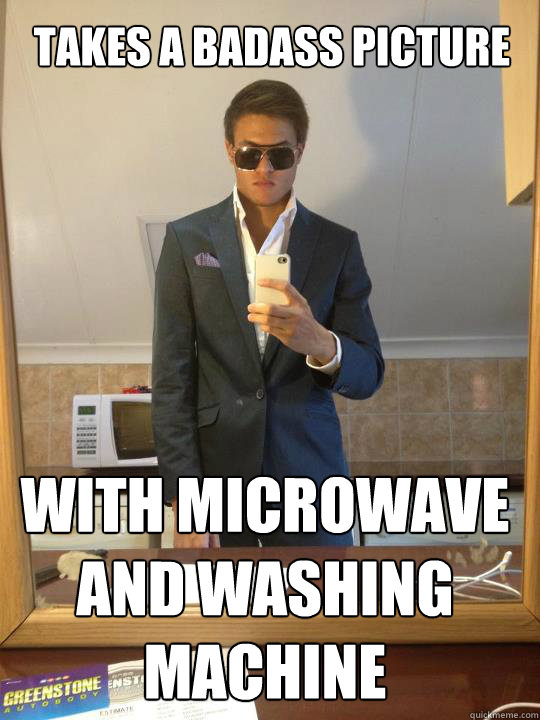 Takes a badass picture With microwave and washing machine  Douchebag Dennis