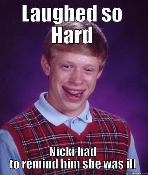LAUGHED SO HARD NICKI HAD TO REMIND HIM SHE WAS ILL Bad Luck Brian