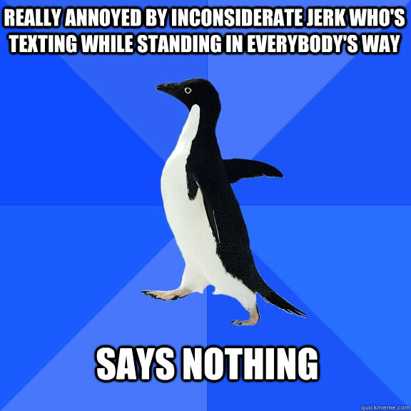 really annoyed by inconsiderate jerk who's texting while standing in everybody's way says nothing  Socially Awkward Penguin