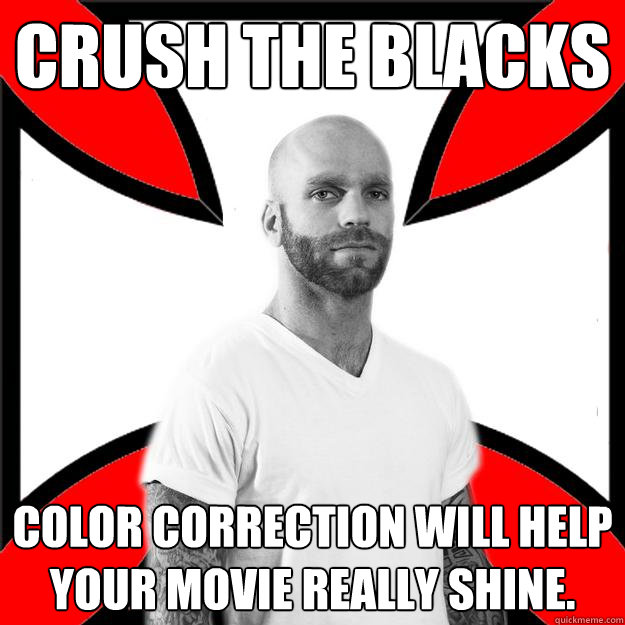 Crush the blacks Color correction will help your movie really shine.  Skinhead with a Heart of Gold