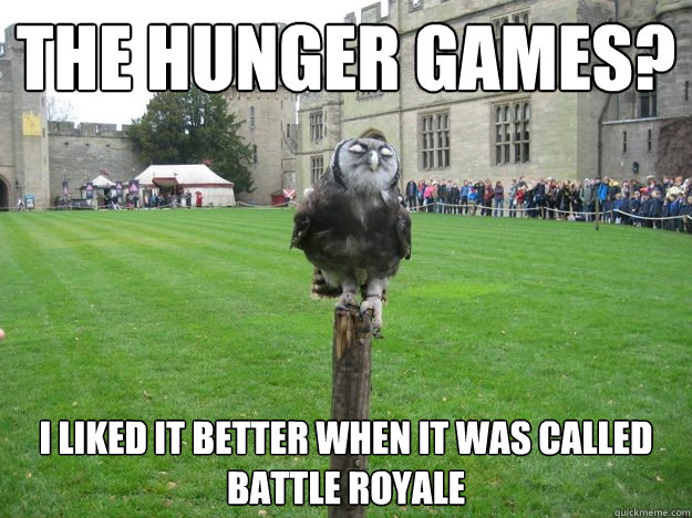 The Hunger Games? I liked it better when it was called Battle Royale  