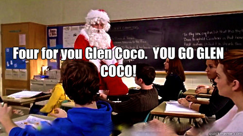 Four for you Glen Coco.  YOU GO GLEN COCO!  YOU GO GLEN COCO