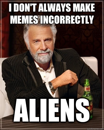 I don't always make memes incorrectly Aliens  The Most Interesting Man In The World