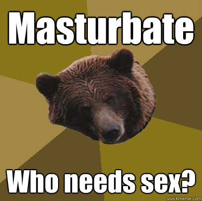 Masturbate Who needs sex?  Lazy Bachelor Bear