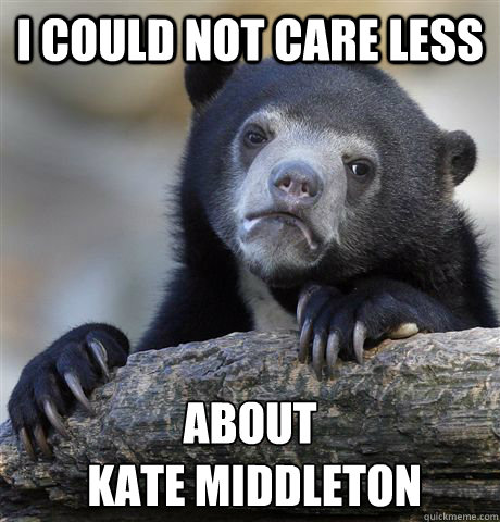 I could not care less about
 kate middleton  Confession Bear