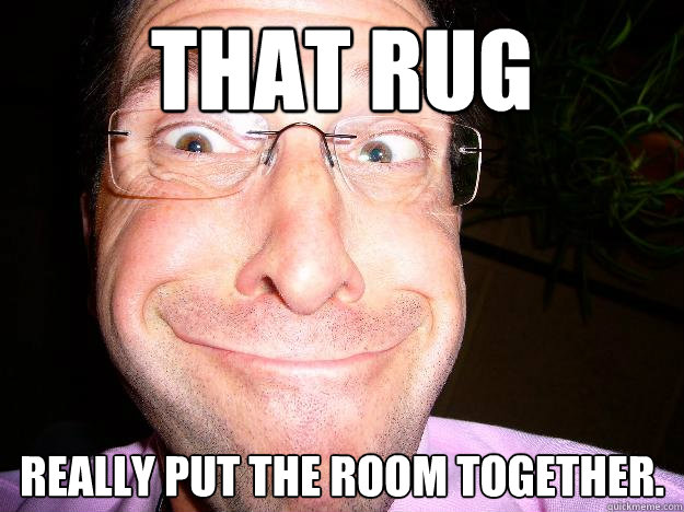 That rug really put the room together.  Movie Misquote Dad