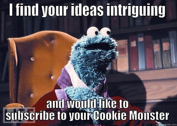 I FIND YOUR IDEAS INTRIGUING AND WOULD LIKE TO SUBSCRIBE TO YOUR COOKIE MONSTER Cookieman