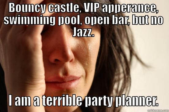 BOUNCY CASTLE, VIP APPERANCE, SWIMMING POOL, OPEN BAR, BUT NO JAZZ. I AM A TERRIBLE PARTY PLANNER. First World Problems