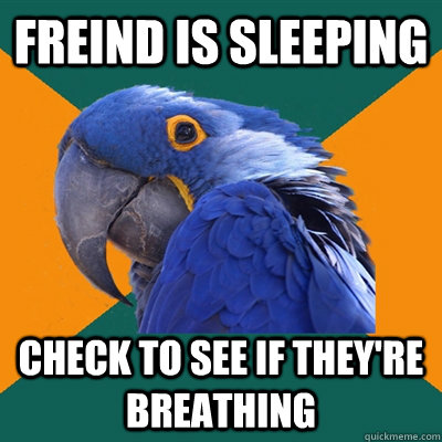 Freind is sleeping check to see if they're breathing  Paranoid Parrot