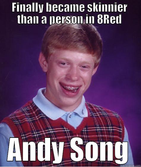 FINALLY BECAME SKINNIER THAN A PERSON IN 8RED ANDY SONG Bad Luck Brian
