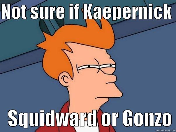 NOT SURE IF KAEPERNICK     SQUIDWARD OR GONZO Futurama Fry