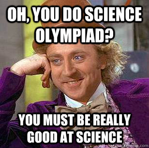 Oh, you do science olympiad? you must be really good at science - Oh, you do science olympiad? you must be really good at science  Condescending Wonka