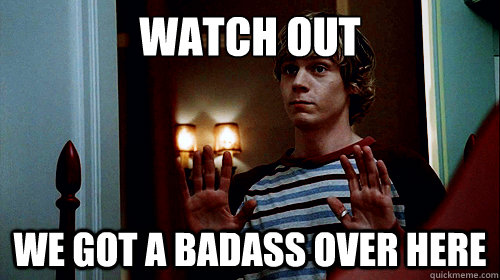 Watch out we got a badass over here  BADASS