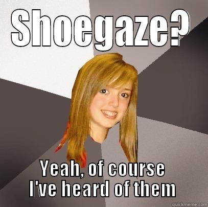 SHOEGAZE? YEAH, OF COURSE I'VE HEARD OF THEM Musically Oblivious 8th Grader