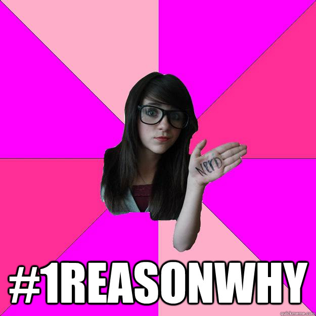 #1reasonwhy -  #1reasonwhy  Idiot Nerd Girl