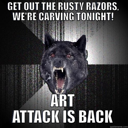GET OUT THE RUSTY RAZORS, WE'RE CARVING TONIGHT! ART ATTACK IS BACK Insanity Wolf