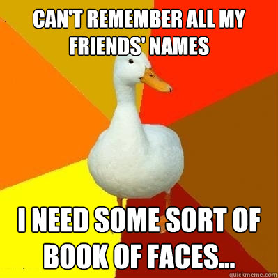 can't remember all my friends' names i need some sort of book of faces...  Tech Impaired Duck