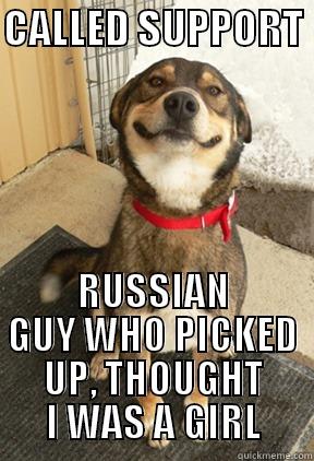 CALLED SUPPORT  RUSSIAN GUY WHO PICKED UP, THOUGHT I WAS A GIRL Good Dog Greg
