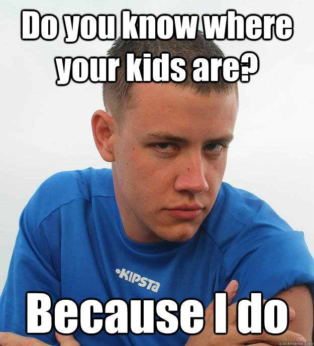 Do you know where your kids are? Because I do - Do you know where your kids are? Because I do  Pityful Pedophile