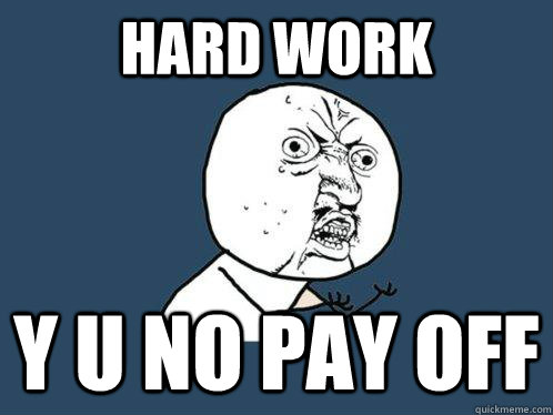Hard Work y u no pay off  Y U No