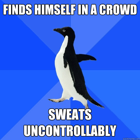 Finds himself in a crowd sweats uncontrollably  Socially Awkward Penguin