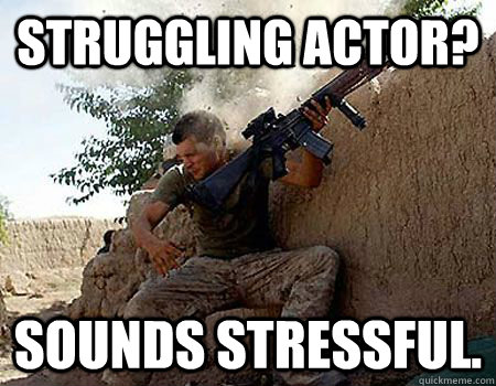 Struggling actor? Sounds stressful. - Struggling actor? Sounds stressful.  Sounds stressful soldier