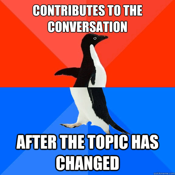contributes to the conversation after the topic has changed  Socially Awesome Awkward Penguin