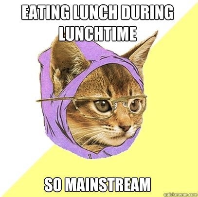EATING LUNCH DURING LUNCHTIME SO MAINSTREAM  Hipster Kitty