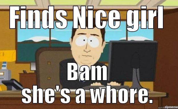 FINDS NICE GIRL BAM SHE'S A WHORE. aaaand its gone