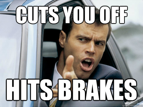 cuts you off hits brakes  Asshole driver