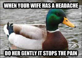 When your wife has a headache do her gently it stops the pain  Good Advice Duck