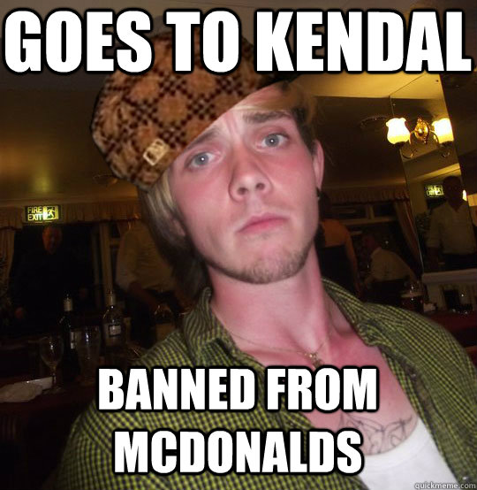 Goes to kendal Banned from Mcdonalds  