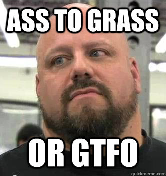 ASS TO GRASS OR GTFO  