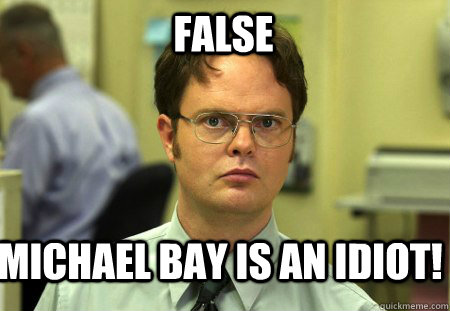 FALSE Michael Bay is an idiot!  Schrute