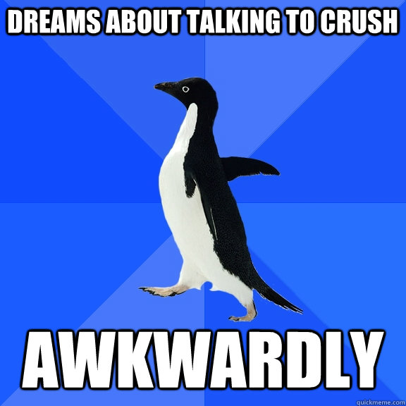 dreams about talking to crush awkwardly  Socially Awkward Penguin