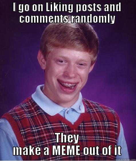 I GO ON LIKING POSTS AND COMMENTS RANDOMLY THEY MAKE A MEME OUT OF IT Bad Luck Brian