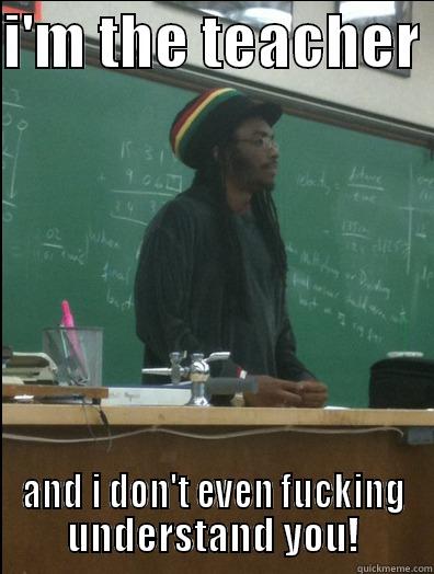 I'M THE TEACHER  AND I DON'T EVEN FUCKING UNDERSTAND YOU! Rasta Science Teacher