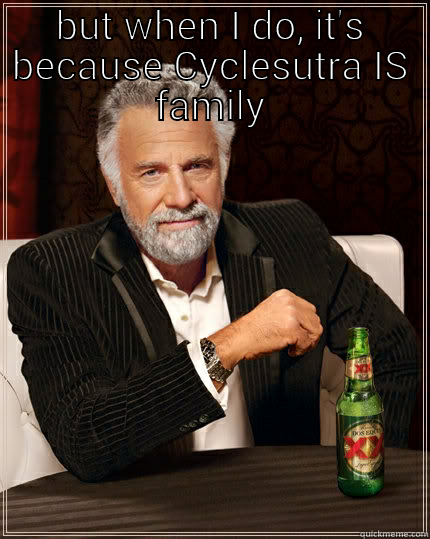BUT WHEN I DO, IT'S BECAUSE CYCLESUTRA IS FAMILY!   The Most Interesting Man In The World