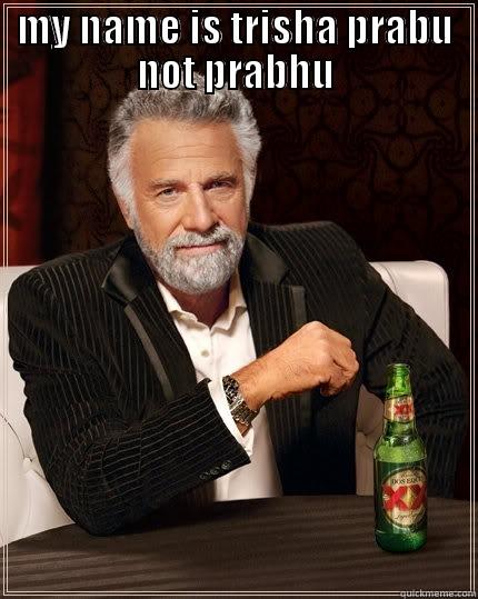 MY NAME IS TRISHA PRABU NOT PRABHU  The Most Interesting Man In The World