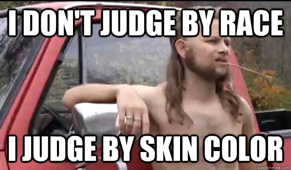 I don't judge by race i judge by skin color  Almost Politically Correct Redneck
