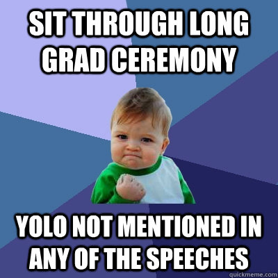 Sit through long grad ceremony YOLO not mentioned in any of the speeches  Success Kid