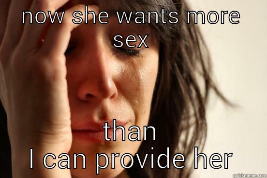 NOW SHE WANTS MORE SEX THAN I CAN PROVIDE HER First World Problems