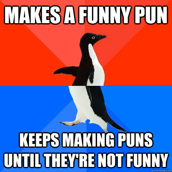 Makes a funny pun Keeps making puns until they're not funny  Socially Awesome Awkward Penguin