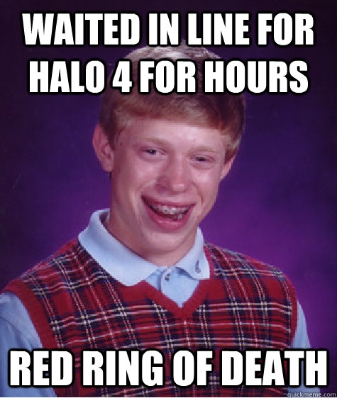 Waited in line for Halo 4 for hours Red Ring of Death - Waited in line for Halo 4 for hours Red Ring of Death  Bad Luck Brian