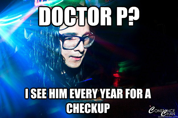 Doctor P? I see him every year for a checkup  Dubstep Oblivious Skrillex