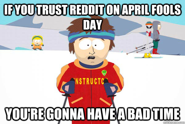 If you trust reddit on April fools day You're gonna have a bad time  Super Cool Ski Instructor
