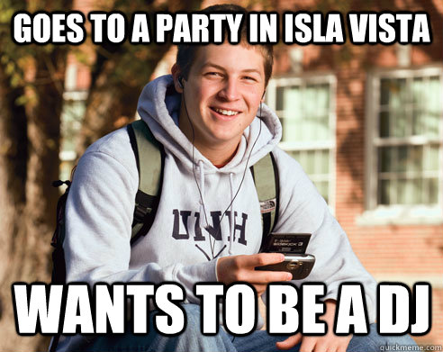 Goes to a party in Isla vista wants to be a dj  College Freshman